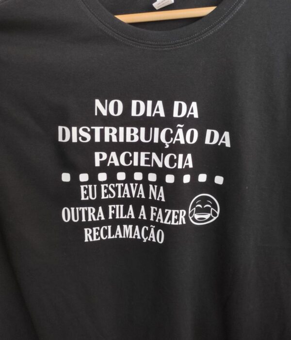 T-Shirt - No dia da distribuição da paciência eu estava na outra fila a fazer reclamação