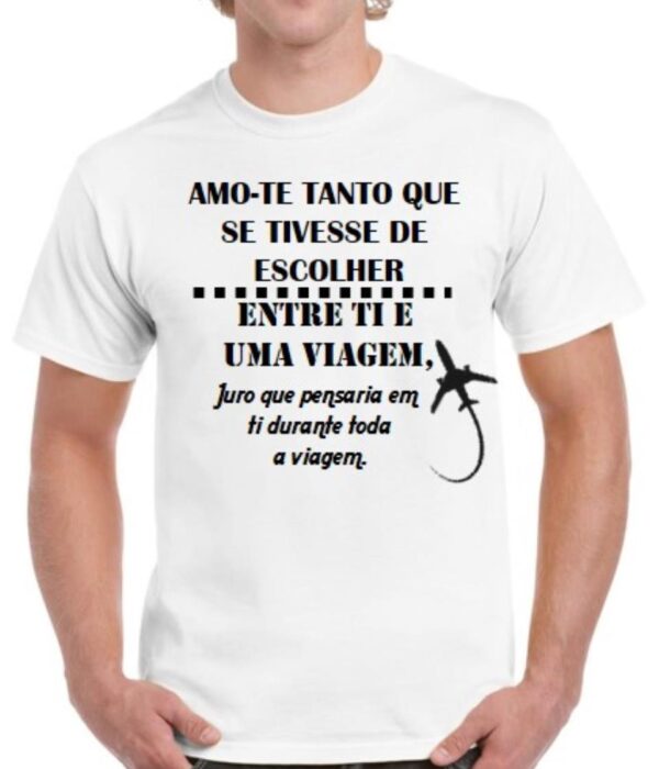 T-Shirt - Amo-te tanto que se tivesse de escolher entre ti e uma viagem.....