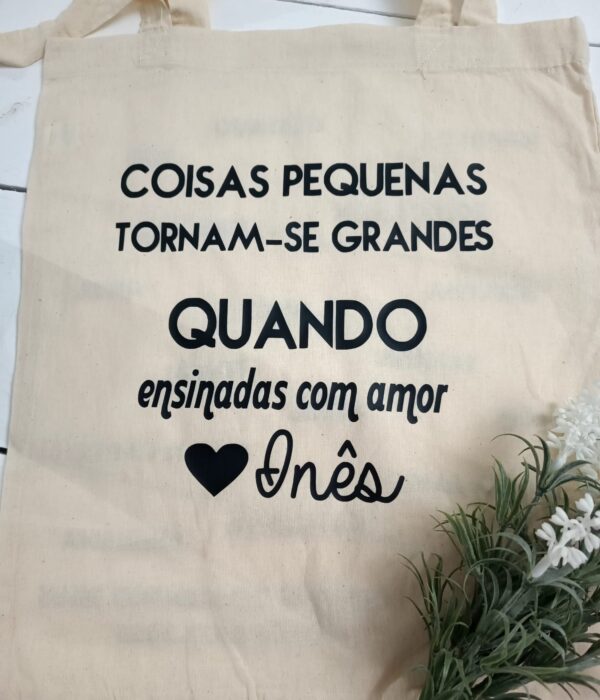 Saco Multiusos - Coisas Pequenas tornam-se Grandes quando Ensinadas com Amor (Nome Aluno)