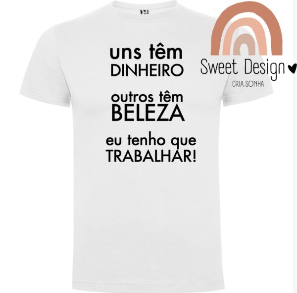 T-Shirt - Uns tem dinheiro, outros tem beleza, eu tenho que trabalhar