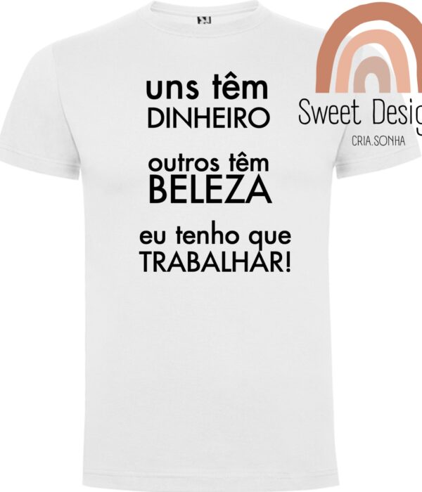 T-Shirt - Uns tem dinheiro, outros tem beleza, eu tenho que trabalhar