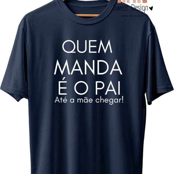 T-Shirt - Quem manda é o PAI, até a Mãe chegar
