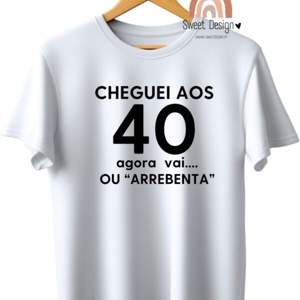 T-Shirt – Cheguei aos 40 (idade) agora vai ... ou "ARREBENTA"